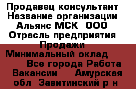 Продавец-консультант › Название организации ­ Альянс-МСК, ООО › Отрасль предприятия ­ Продажи › Минимальный оклад ­ 25 000 - Все города Работа » Вакансии   . Амурская обл.,Завитинский р-н